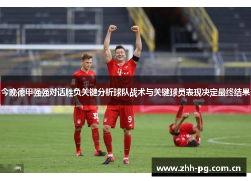 今晚德甲强强对话胜负关键分析球队战术与关键球员表现决定最终结果